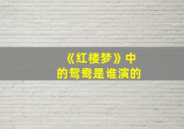 《红楼梦》中的鸳鸯是谁演的