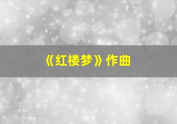 《红楼梦》作曲