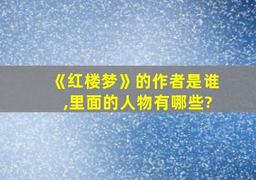 《红楼梦》的作者是谁,里面的人物有哪些?