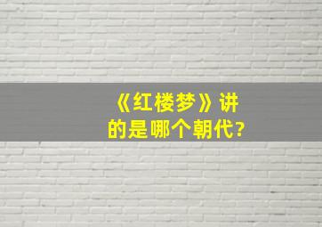 《红楼梦》讲的是哪个朝代?