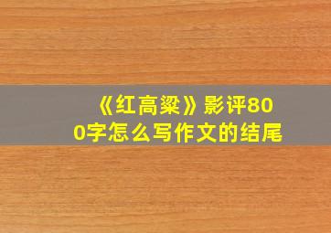 《红高粱》影评800字怎么写作文的结尾