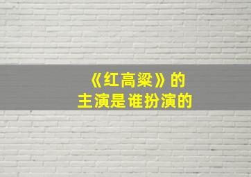 《红高粱》的主演是谁扮演的