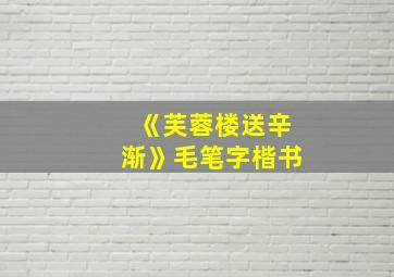 《芙蓉楼送辛渐》毛笔字楷书