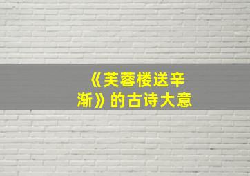 《芙蓉楼送辛渐》的古诗大意