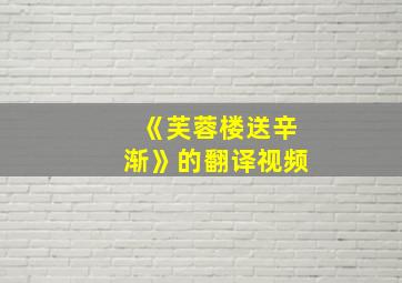 《芙蓉楼送辛渐》的翻译视频