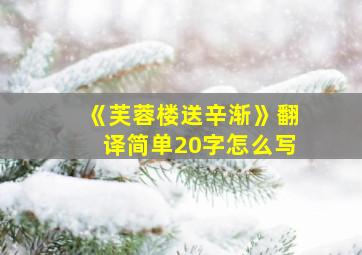 《芙蓉楼送辛渐》翻译简单20字怎么写