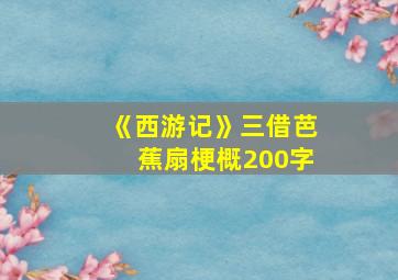 《西游记》三借芭蕉扇梗概200字