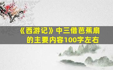 《西游记》中三借芭蕉扇的主要内容100字左右