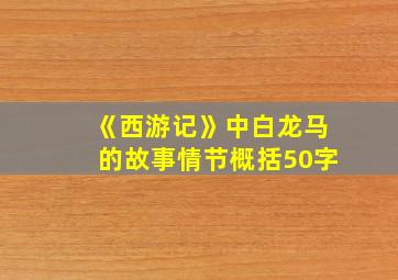 《西游记》中白龙马的故事情节概括50字