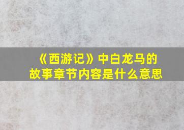 《西游记》中白龙马的故事章节内容是什么意思