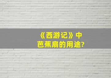 《西游记》中芭蕉扇的用途?