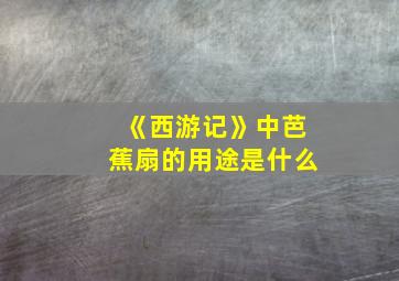 《西游记》中芭蕉扇的用途是什么