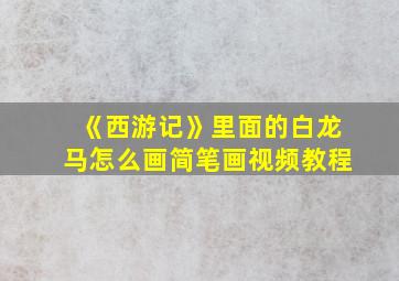 《西游记》里面的白龙马怎么画简笔画视频教程