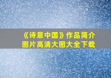 《诗意中国》作品简介图片高清大图大全下载