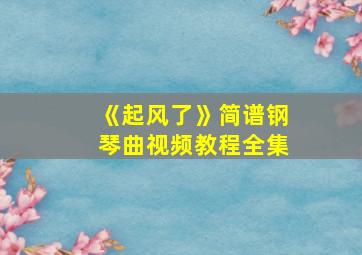 《起风了》简谱钢琴曲视频教程全集