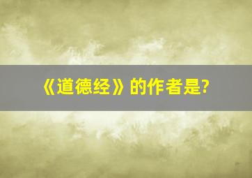 《道德经》的作者是?