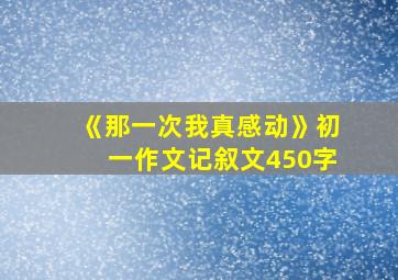 《那一次我真感动》初一作文记叙文450字