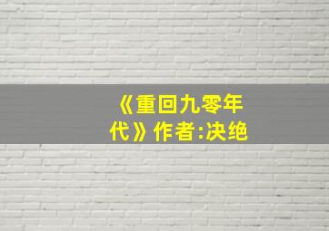 《重回九零年代》作者:决绝