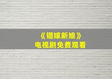 《错嫁新娘》电视剧免费观看