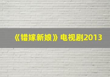 《错嫁新娘》电视剧2013