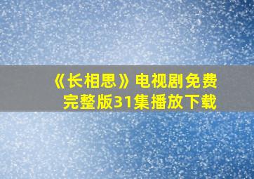 《长相思》电视剧免费完整版31集播放下载