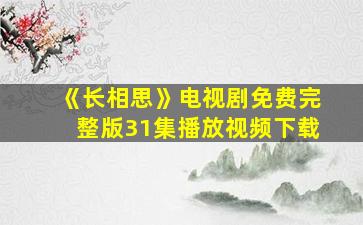 《长相思》电视剧免费完整版31集播放视频下载