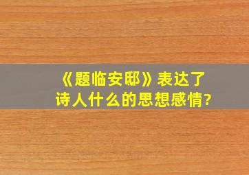 《题临安邸》表达了诗人什么的思想感情?