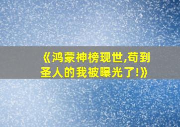 《鸿蒙神榜现世,苟到圣人的我被曝光了!》