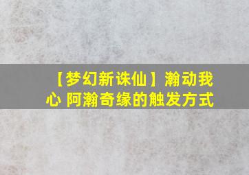 【梦幻新诛仙】瀚动我心 阿瀚奇缘的触发方式