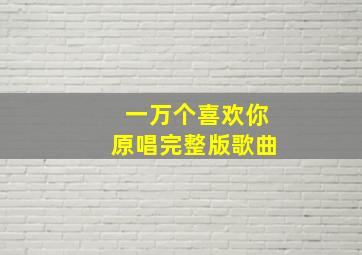 一万个喜欢你原唱完整版歌曲