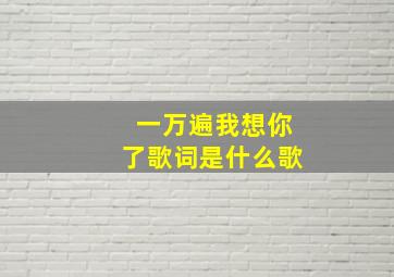 一万遍我想你了歌词是什么歌