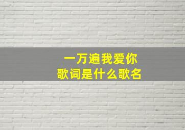 一万遍我爱你歌词是什么歌名