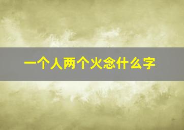 一个人两个火念什么字