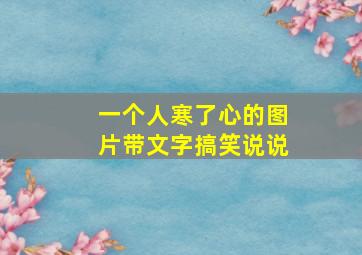 一个人寒了心的图片带文字搞笑说说