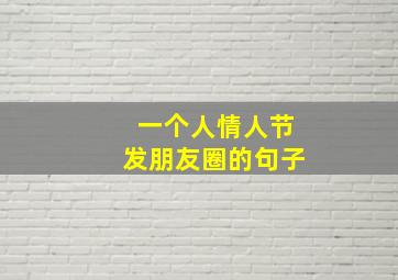 一个人情人节发朋友圈的句子