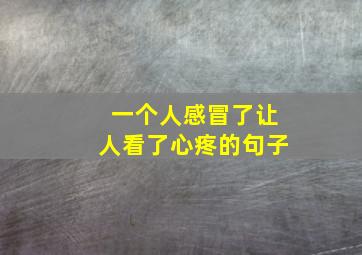 一个人感冒了让人看了心疼的句子