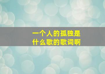 一个人的孤独是什么歌的歌词啊