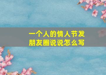 一个人的情人节发朋友圈说说怎么写