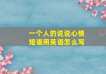 一个人的说说心情短语用英语怎么写