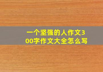 一个坚强的人作文300字作文大全怎么写