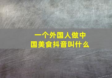 一个外国人做中国美食抖音叫什么