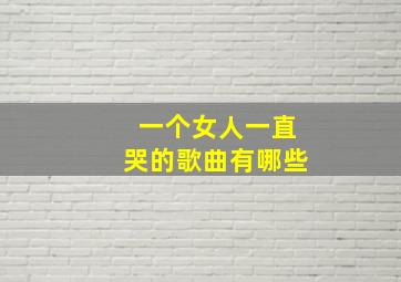 一个女人一直哭的歌曲有哪些