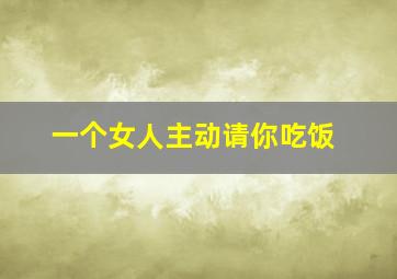 一个女人主动请你吃饭