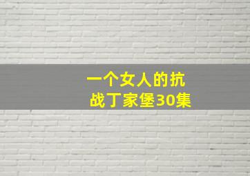 一个女人的抗战丁家堡30集