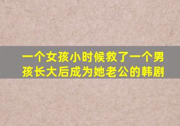 一个女孩小时候救了一个男孩长大后成为她老公的韩剧