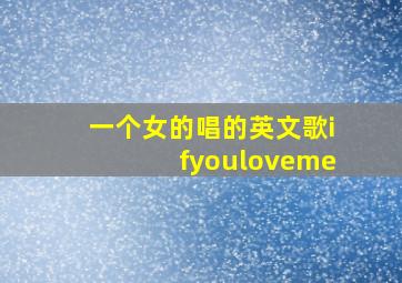 一个女的唱的英文歌ifyouloveme