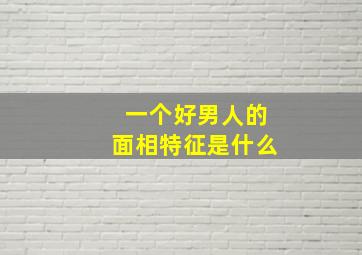 一个好男人的面相特征是什么