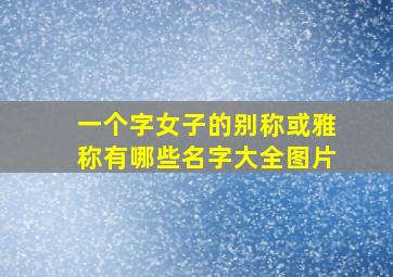 一个字女子的别称或雅称有哪些名字大全图片