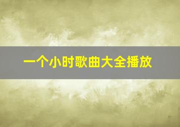 一个小时歌曲大全播放