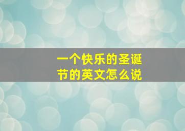 一个快乐的圣诞节的英文怎么说